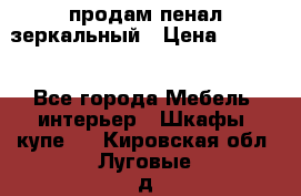 продам пенал зеркальный › Цена ­ 1 500 - Все города Мебель, интерьер » Шкафы, купе   . Кировская обл.,Луговые д.